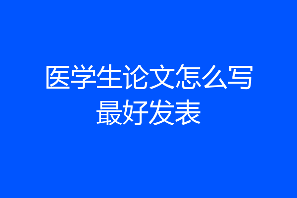 医学生论文怎么写最好发表