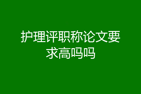 护理评职称论文要求高吗吗