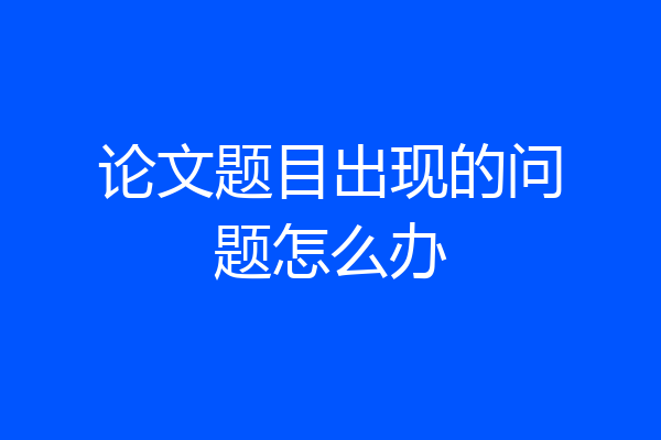 论文题目出现的问题怎么办
