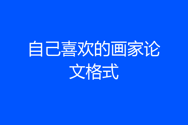 自己喜欢的画家论文格式