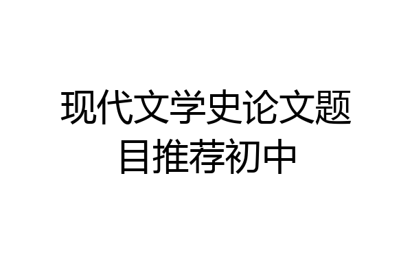 现代文学史论文题目推荐初中