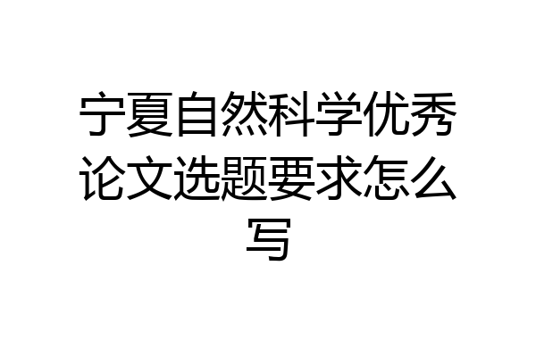 宁夏自然科学优秀论文选题要求怎么写