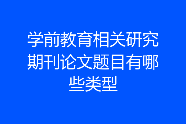 学前教育相关研究期刊论文题目有哪些类型