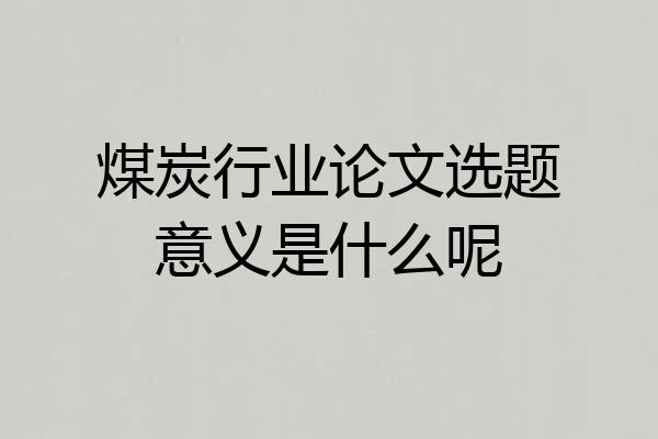 煤炭行业论文选题意义是什么呢