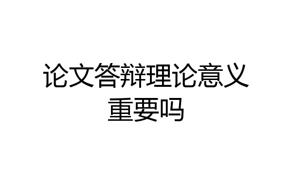 论文答辩理论意义重要吗