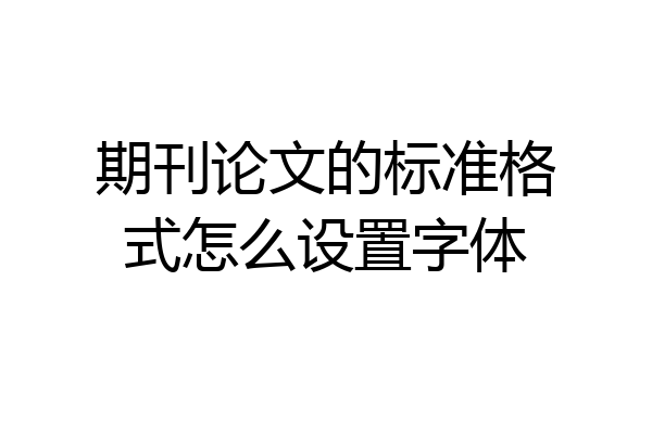 期刊论文的标准格式怎么设置字体