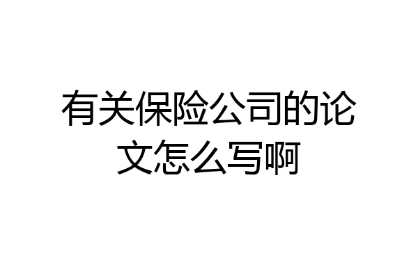 有关保险公司的论文怎么写啊