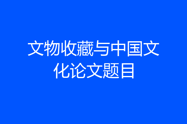 文物收藏与中国文化论文题目