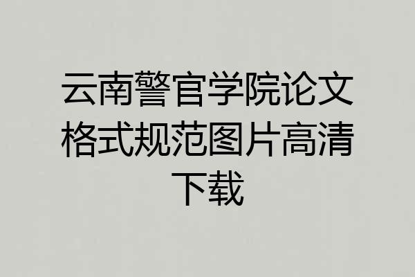 云南警官学院论文格式规范图片高清下载
