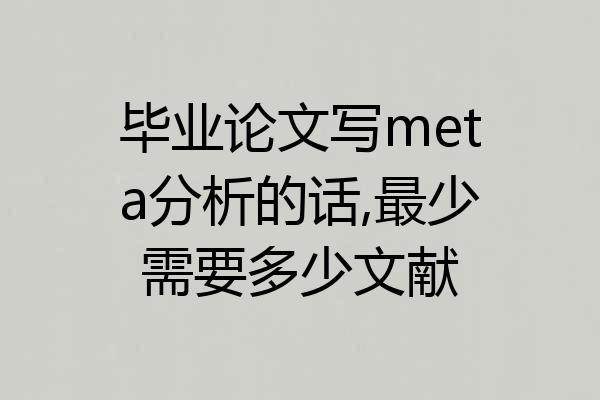 毕业论文写meta分析的话,最少需要多少文献