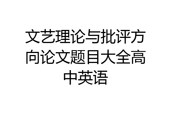 文艺理论与批评方向论文题目大全高中英语
