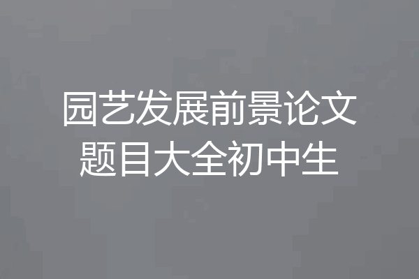 园艺发展前景论文题目大全初中生