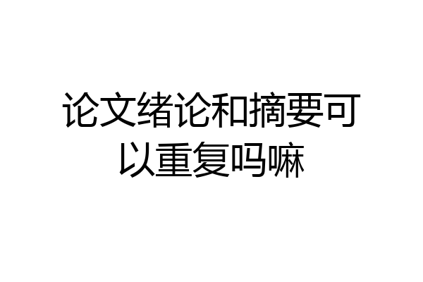 论文绪论和摘要可以重复吗嘛