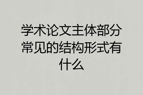 学术论文主体部分常见的结构形式有什么