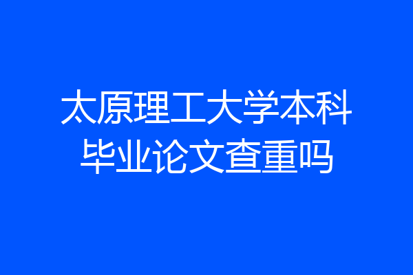 太原理工大学本科毕业论文查重吗