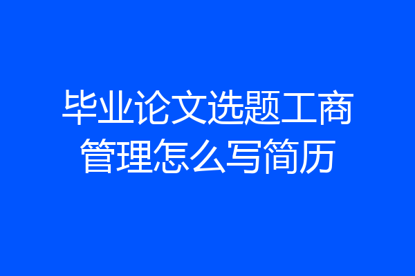 毕业论文选题工商管理怎么写简历