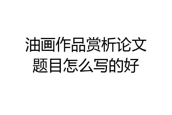 油画作品赏析论文题目怎么写的好