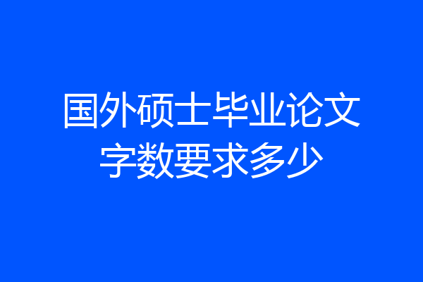 国外硕士毕业论文字数要求多少