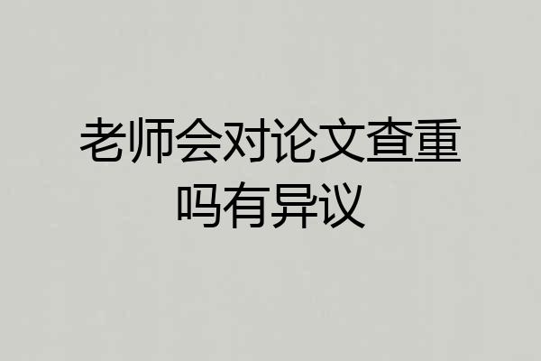 老师会对论文查重吗有异议