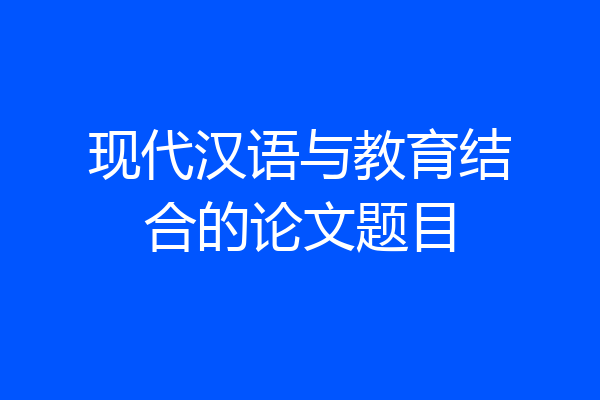 现代汉语与教育结合的论文题目