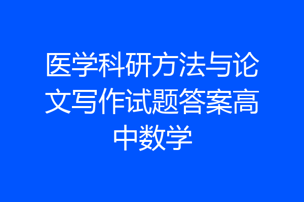 医学科研方法与论文写作试题答案高中数学