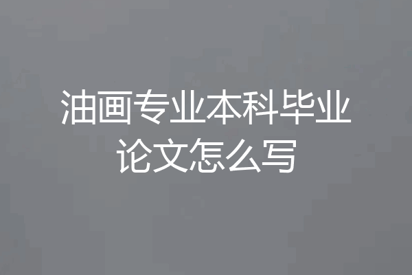 油画专业本科毕业论文怎么写