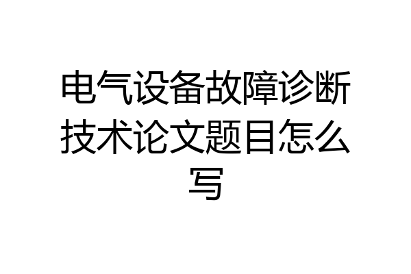 电气设备故障诊断技术论文题目怎么写