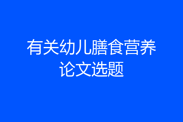 有关幼儿膳食营养论文选题