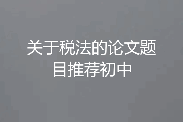 关于税法的论文题目推荐初中