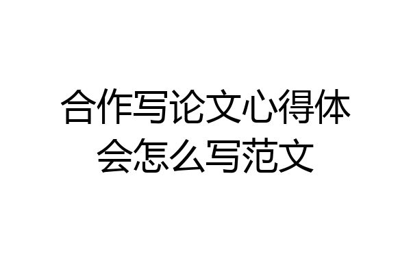 合作写论文心得体会怎么写范文
