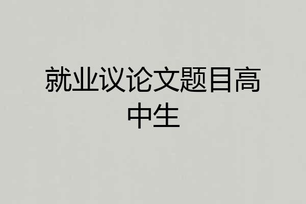 就业议论文题目高中生