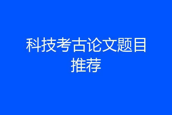 科技考古论文题目推荐