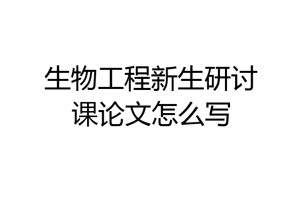 生物工程新生研讨课论文怎么写