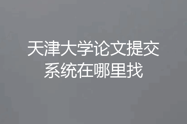 天津大学论文提交系统在哪里找