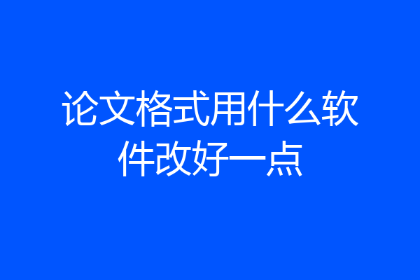 论文格式用什么软件改好一点