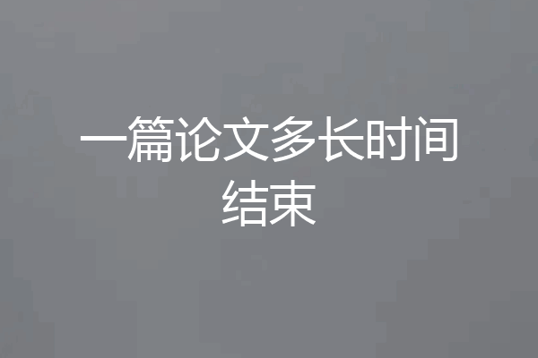 一篇论文多长时间结束