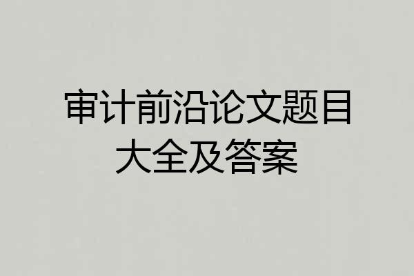 审计前沿论文题目大全及答案