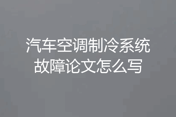 汽车空调制冷系统故障论文怎么写