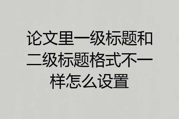 论文里一级标题和二级标题格式不一样怎么设置