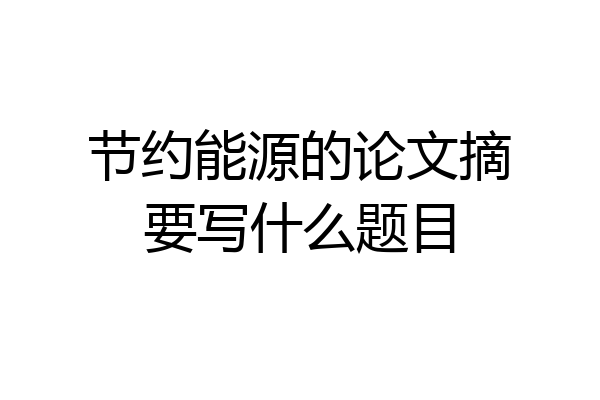 节约能源的论文摘要写什么题目