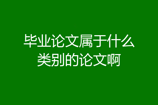 毕业论文属于什么类别的论文啊