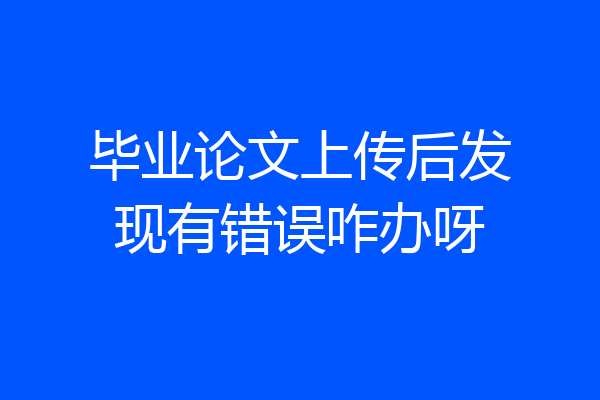 毕业论文上传后发现有错误咋办呀