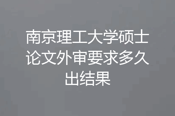 南京理工大学硕士论文外审要求多久出结果