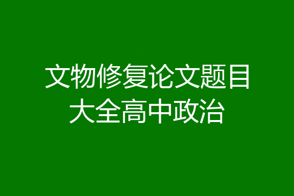 文物修复论文题目大全高中政治