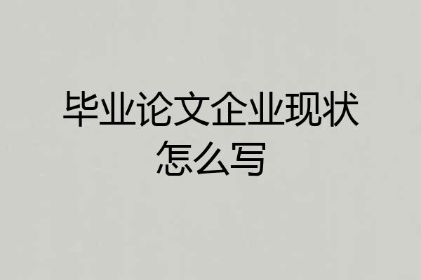 毕业论文企业现状怎么写