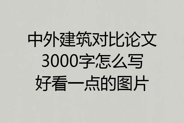 中外建筑对比论文3000字怎么写好看一点的图片