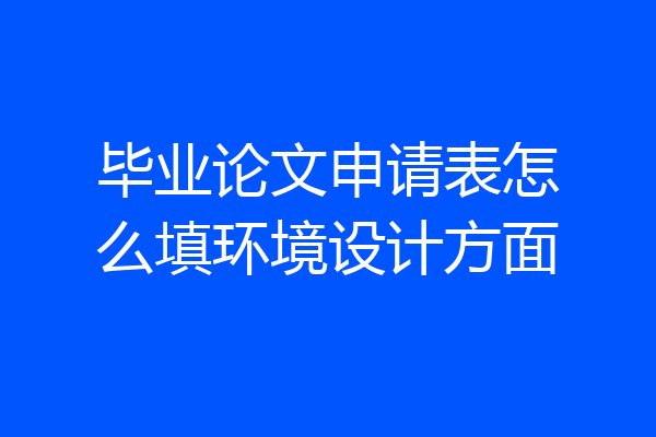 毕业论文申请表怎么填环境设计方面