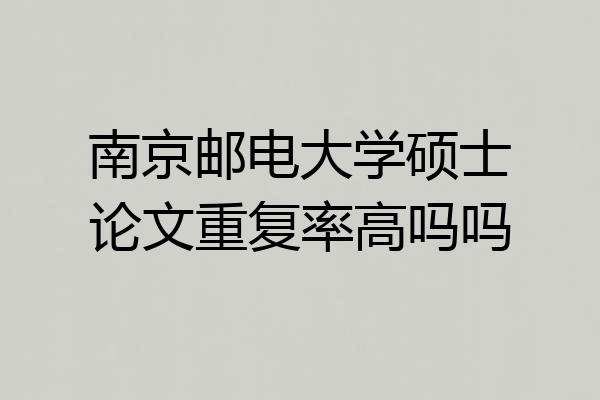 南京邮电大学硕士论文重复率高吗吗
