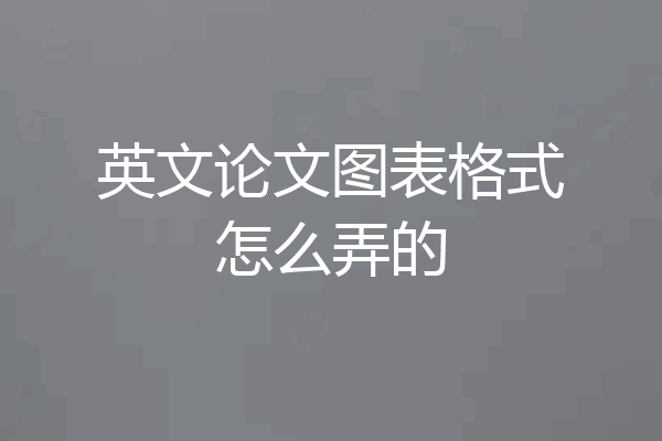 英文论文图表格式怎么弄的