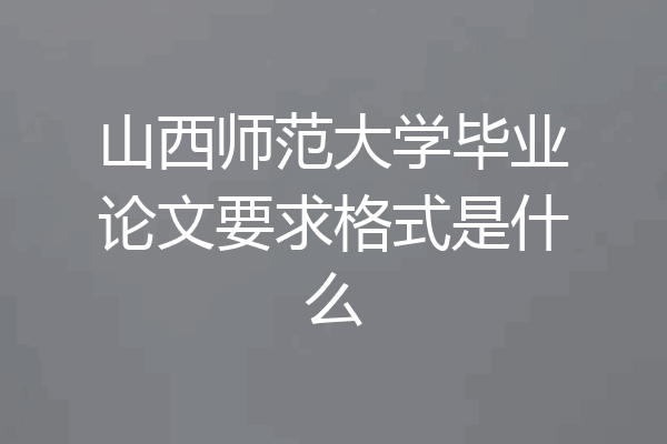 山西师范大学毕业论文要求格式是什么
